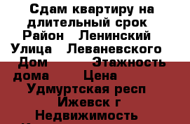 Сдам квартиру на длительный срок › Район ­ Ленинский › Улица ­ Леваневского › Дом ­ 100 › Этажность дома ­ 5 › Цена ­ 10 000 - Удмуртская респ., Ижевск г. Недвижимость » Квартиры аренда   . Удмуртская респ.